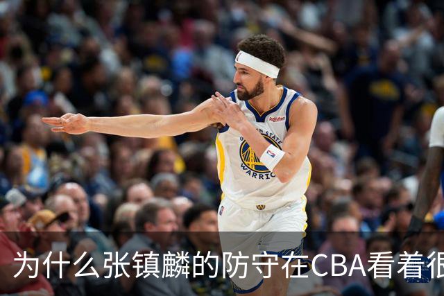 为什么张镇麟的防守在CBA看着很顶，到了国际赛场就不行了？