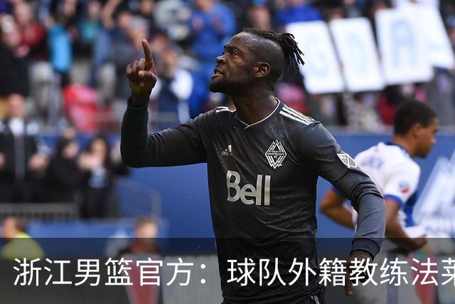 浙江男篮官方：球队外籍教练法莱卡斯将继续担任球队主帅