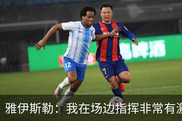 雅伊斯勒：我在场边指挥非常有激情，希望裁判能对我手下留情