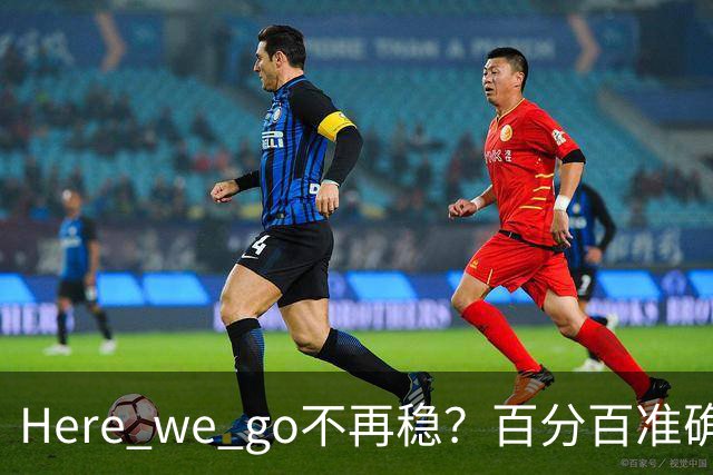 Here we go不再稳？百分百准确也难逃翻车宿命，与其加钱不如减鞭！
